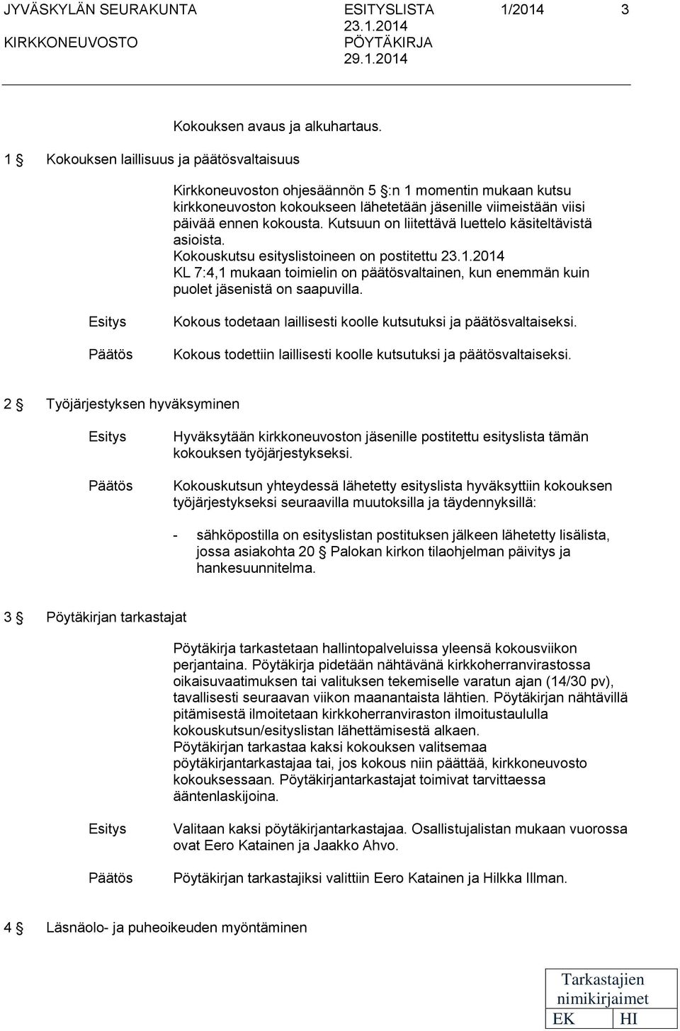 Kutsuun on liitttävä luttlo käsitltävistä asioista. Kokouskutsu sityslistoinn on postitttu 23.1.2014 KL 7:4,1 mukaan toimilin on päätösvaltainn, kun nmmän kuin puolt jäsnistä on saapuvilla.