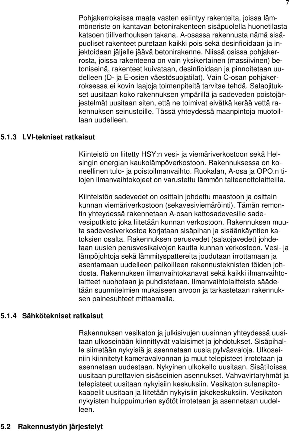 A-osassa rakennusta nämä sisäpuoliset rakenteet puretaan kaikki pois sekä desinfioidaan ja injektoidaan jäljelle jäävä betonirakenne.