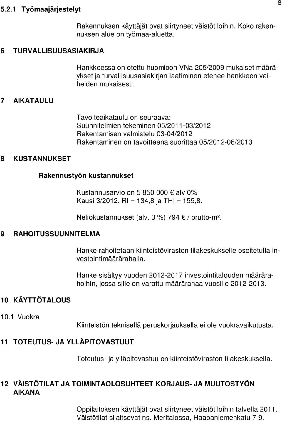 Tavoiteaikataulu on seuraava: Suunnitelmien tekeminen 05/2011-03/2012 Rakentamisen valmistelu 03-04/2012 Rakentaminen on tavoitteena suorittaa 05/2012-06/2013 Rakennustyön kustannukset 9