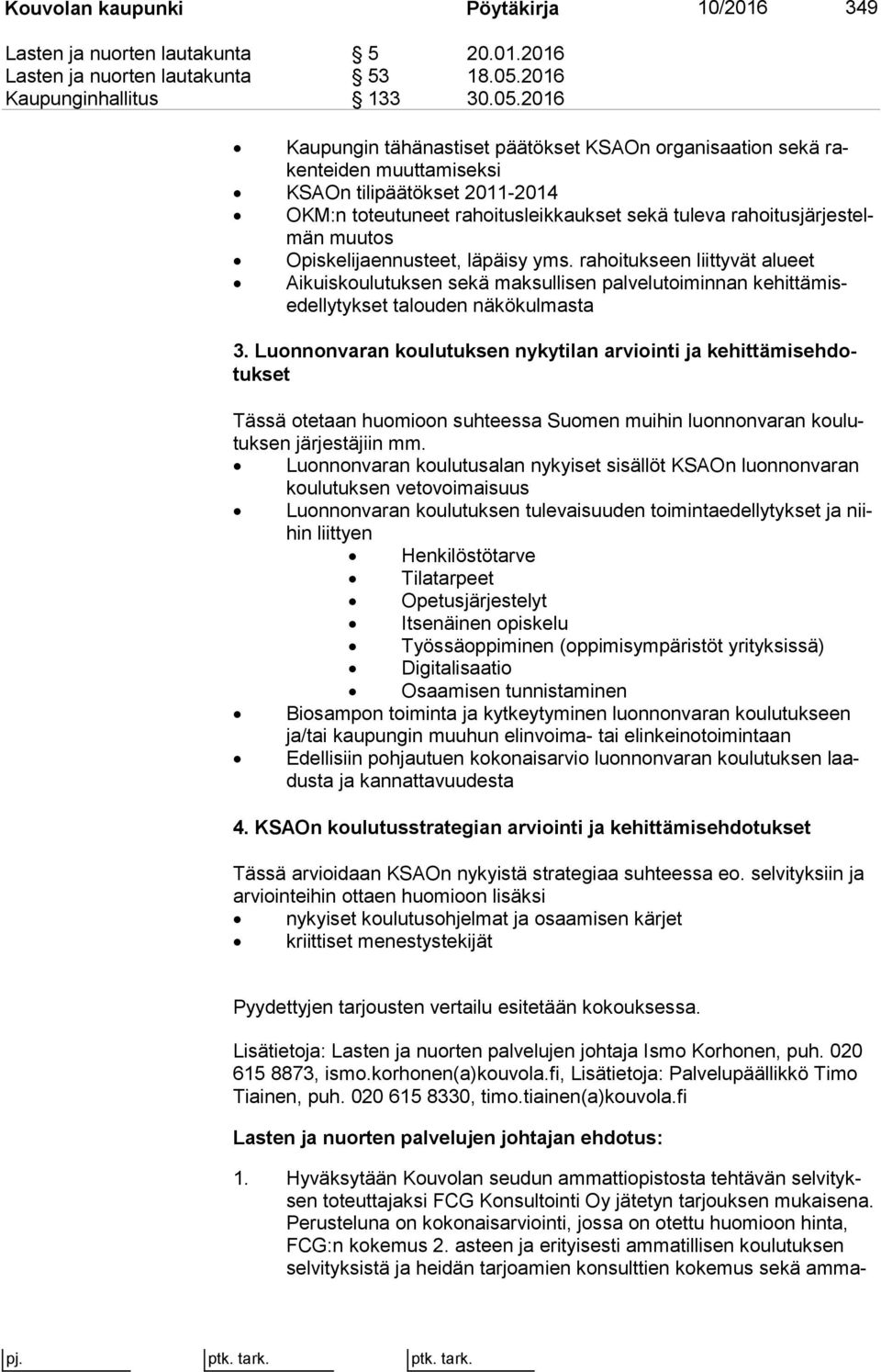 2016 Kaupungin tähänastiset päätökset KSAOn organisaation sekä raken tei den muuttamiseksi KSAOn tilipäätökset 2011 2014 OKM:n toteutuneet rahoitusleikkaukset sekä tuleva ra hoi tus jär jes telmän