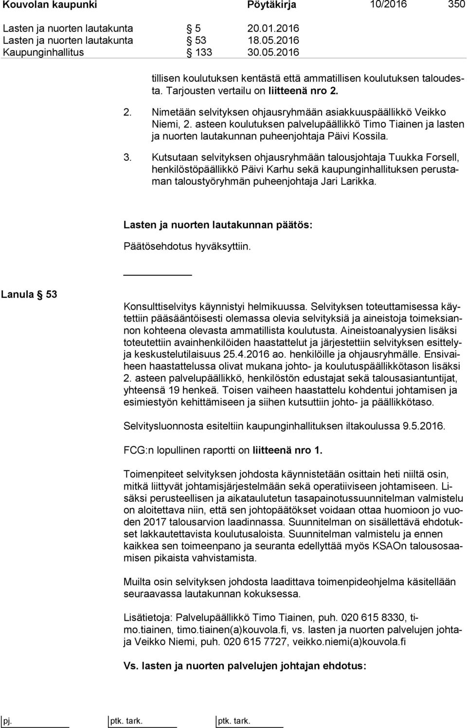 2. Nimetään selvityksen ohjausryhmään asiakkuuspäällikkö Veikko Nie mi, 2. asteen koulutuksen palvelupäällikkö Timo Tiainen ja las ten ja nuorten lautakunnan puheenjohtaja Päivi Kossila. 3.