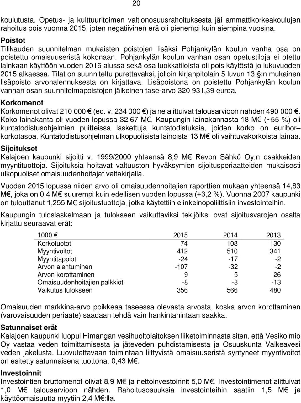 Pohjankylän koulun vanhan osan opetustiloja ei otettu lainkaan käyttöön vuoden 2016 alussa sekä osa luokkatiloista oli pois käytöstä jo lukuvuoden 2015 alkaessa.