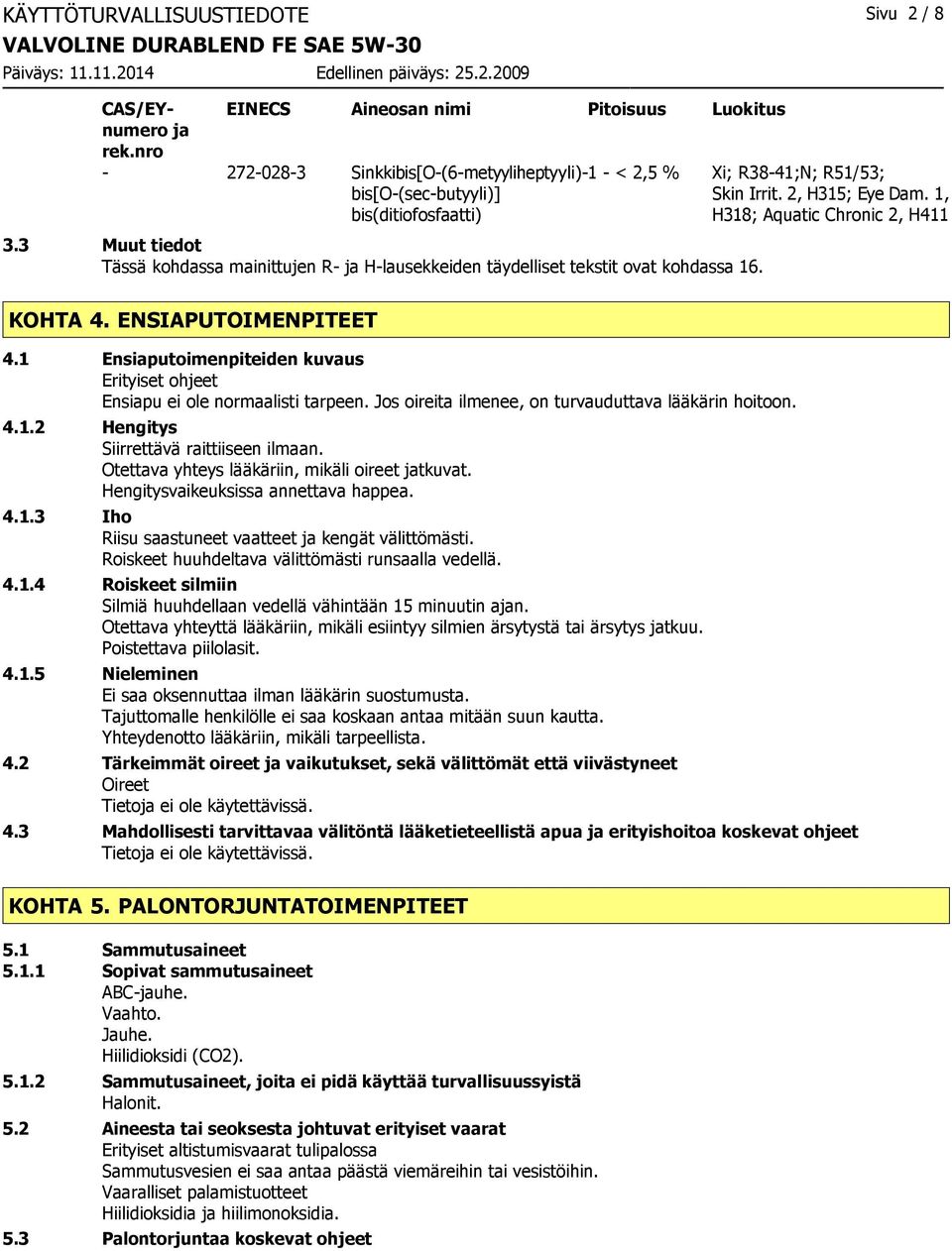 3 Muut tiedot Tässä kohdassa mainittujen R- ja H-lausekkeiden täydelliset tekstit ovat kohdassa 16. Skin Irrit. 2, H315; Eye Dam. 1, H318; Aquatic Chronic 2, H411 KOHTA 4. ENSIAPUTOIMENPITEET 4.