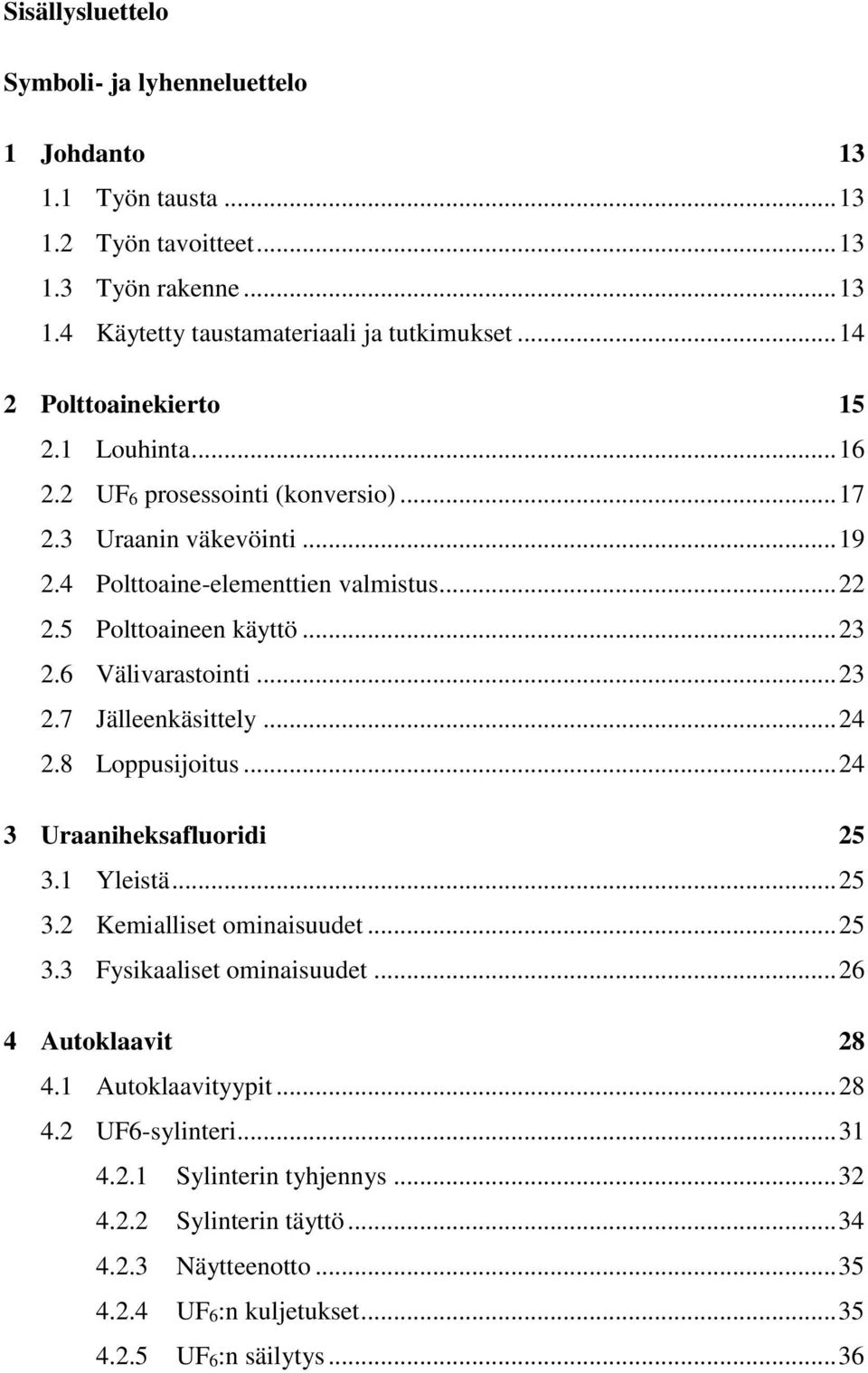 6 Välivarastointi... 23 2.7 Jälleenkäsittely... 24 2.8 Loppusijoitus... 24 3 Uraaniheksafluoridi 25 3.1 Yleistä... 25 3.2 Kemialliset ominaisuudet... 25 3.3 Fysikaaliset ominaisuudet.