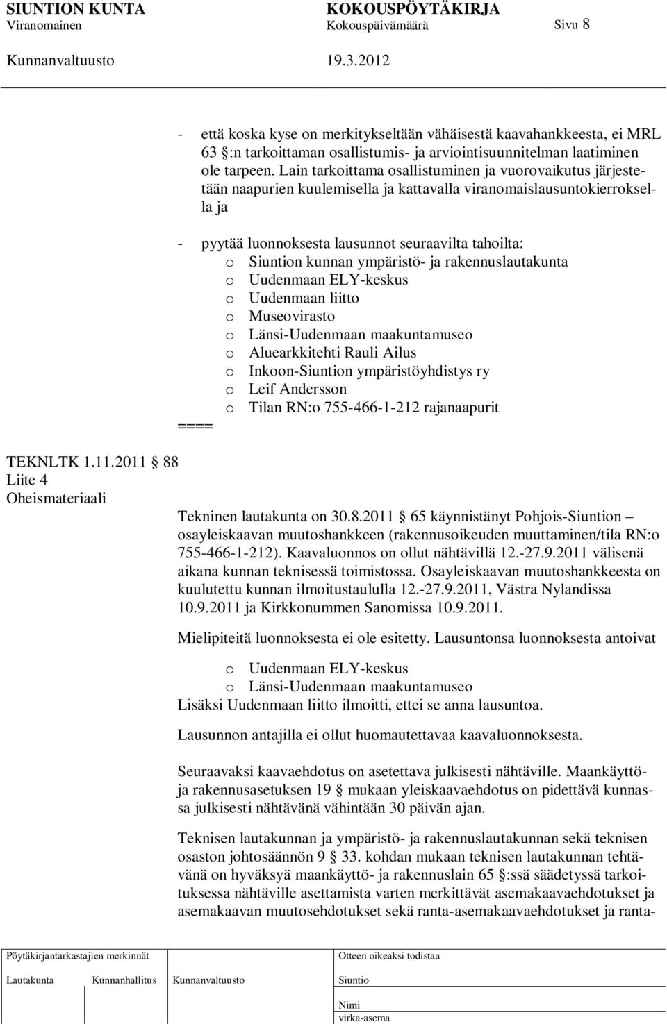 ympäristö- ja rakennuslautakunta o Uudenmaan ELY-keskus o Uudenmaan liitto o Museovirasto o Länsi-Uudenmaan maakuntamuseo o Aluearkkitehti Rauli Ailus o Inkoon-n ympäristöyhdistys ry o Leif Andersson