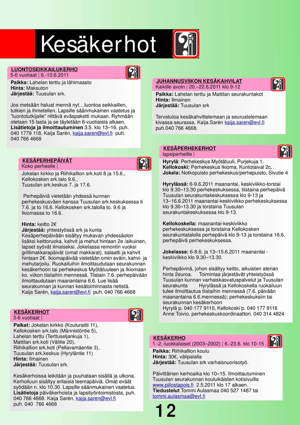 Ryhmään otetaan 15 lasta ja se täytetään 6-vuotiaista alkaen. Lisätietoja ja ilmoittautuminen 3.5. klo 13 16. puh. 040 1779 118. Kaija Sarén, kaija.saren@evl.fi puh.