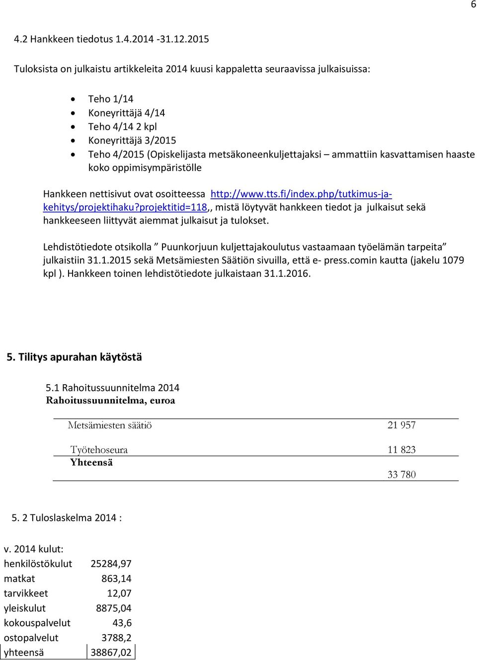 metsäkoneenkuljettajaksi ammattiin kasvattamisen haaste koko oppimisympäristölle Hankkeen nettisivut ovat osoitteessa http://www.tts.fi/index.php/tutkimus-jakehitys/projektihaku?