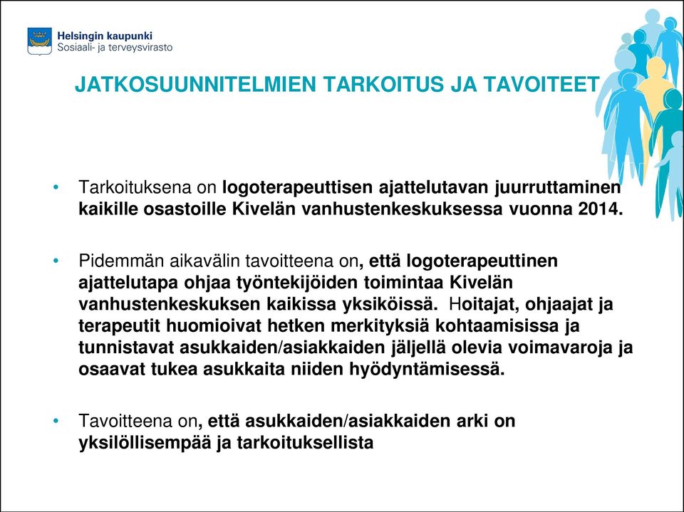 Pidemmän aikavälin tavoitteena on, että logoterapeuttinen ajattelutapa ohjaa työntekijöiden toimintaa Kivelän vanhustenkeskuksen kaikissa yksiköissä.