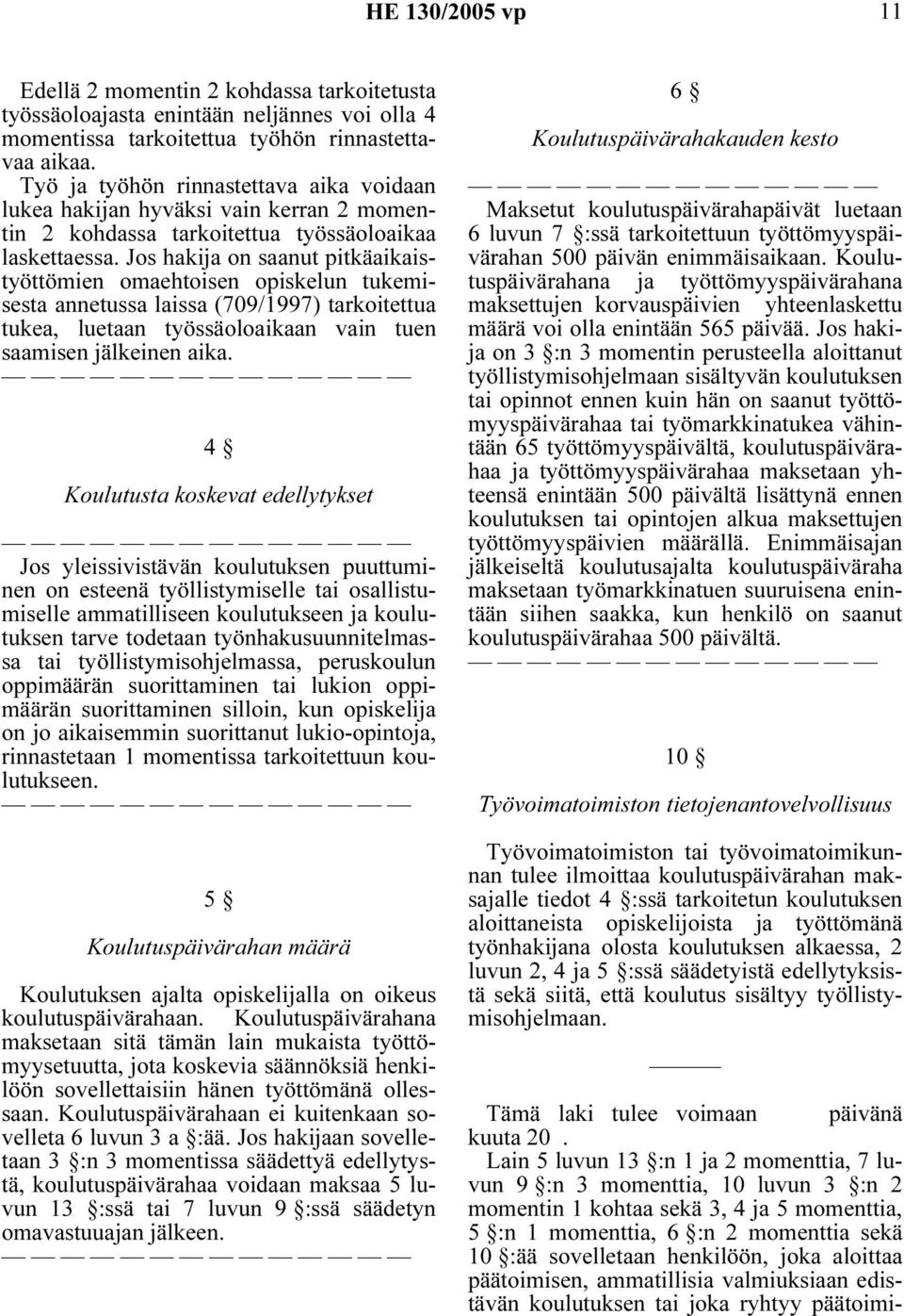 Jos hakija on saanut pitkäaikaistyöttömien omaehtoisen opiskelun tukemisesta annetussa laissa (709/1997) tarkoitettua tukea, luetaan työssäoloaikaan vain tuen saamisen jälkeinen aika.