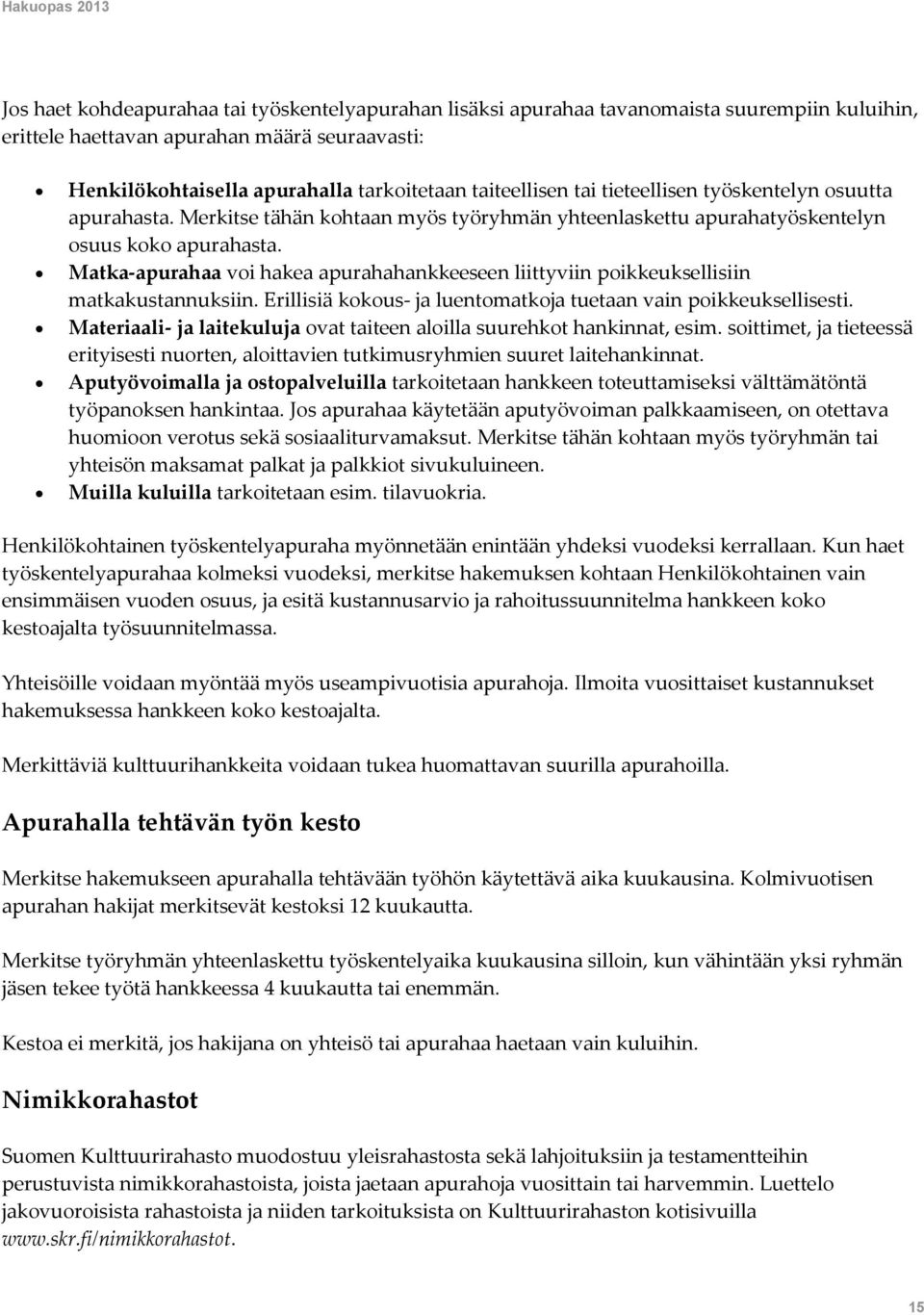 Matka-apurahaa voi hakea apurahahankkeeseen liittyviin poikkeuksellisiin matkakustannuksiin. Erillisiä kokous- ja luentomatkoja tuetaan vain poikkeuksellisesti.