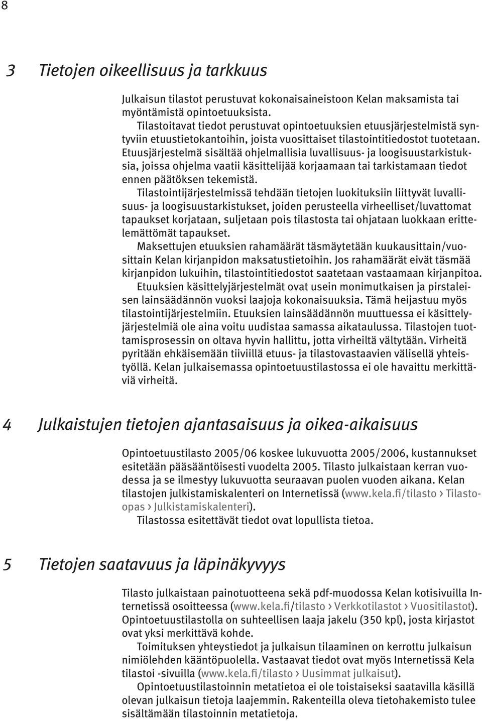 Etuusjärjestelmä sisältää ohjelmallisia luvallisuus- ja loogisuustarkistuksia, joissa ohjelma vaatii käsittelijää korjaamaan tai tarkistamaan tiedot ennen päätöksen tekemistä.