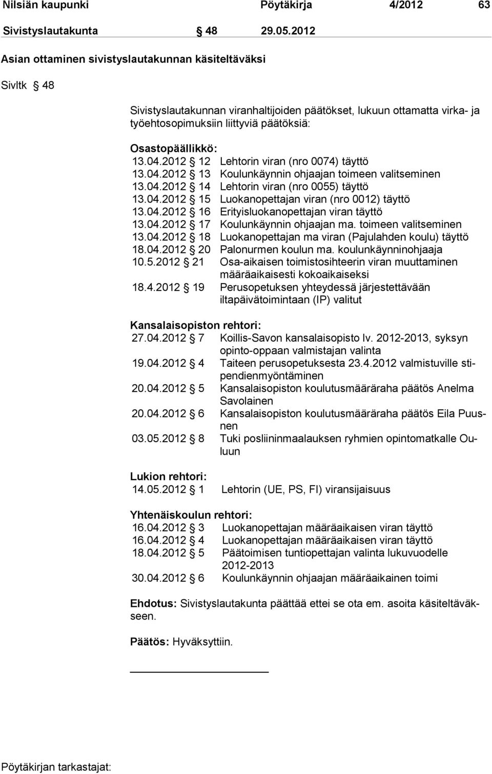 13.04.2012 12 Lehtorin viran (nro 0074) täyttö 13.04.2012 13 Koulunkäynnin ohjaajan toimeen valitseminen 13.04.2012 14 Lehtorin viran (nro 0055) täyttö 13.04.2012 15 Luokanopettajan viran (nro 0012) täyttö 13.