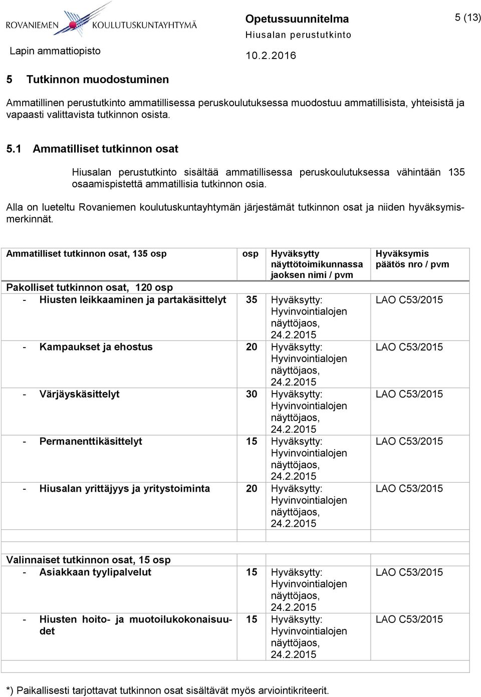Ammatilliset tutkinnon osat, 135 osp osp Hyväksytty näyttötoimikunnassa jaoksen nimi / pvm Pakolliset tutkinnon osat, 120 osp - Hiusten leikkaaminen ja partakäsittelyt 35 Hyväksytty: - Kampaukset ja