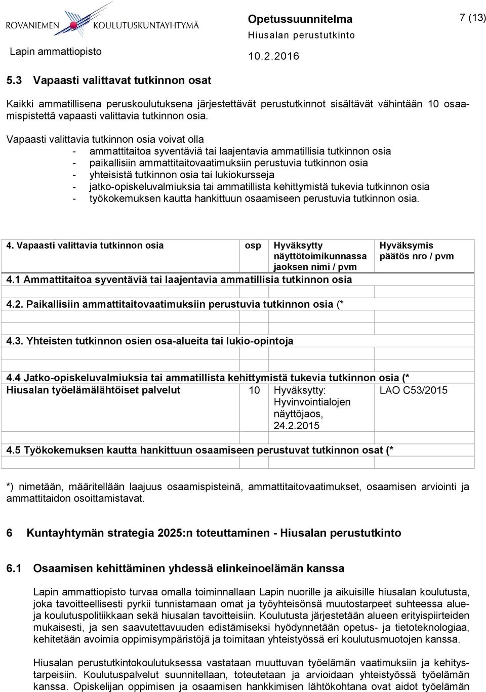 Vapaasti valittavia tutkinnon osia voivat olla - ammattitaitoa syventäviä tai laajentavia ammatillisia tutkinnon osia - paikallisiin ammattitaitovaatimuksiin perustuvia tutkinnon osia - yhteisistä