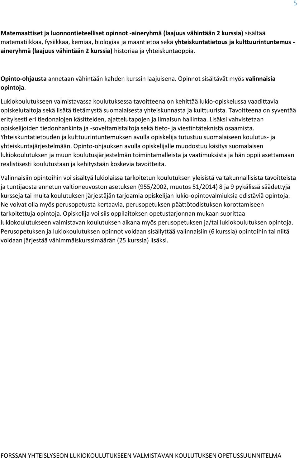 Lukiokoulutukseen valmistavassa koulutuksessa tavoitteena on kehittää lukio-opiskelussa vaadittavia opiskelutaitoja sekä lisätä tietämystä suomalaisesta yhteiskunnasta ja kulttuurista.