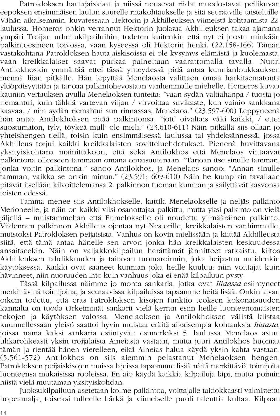 laulussa, Homeros onkin verrannut Hektorin juoksua Akhilleuksen takaa-ajamana ympäri Troijan urheilukilpailuihin, todeten kuitenkin että nyt ei juostu minkään palkintoesineen toivossa, vaan kyseessä