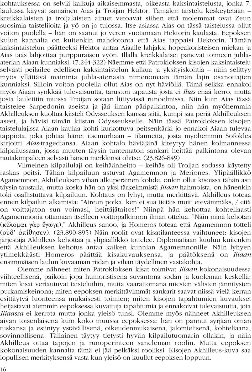 Itse asiassa Aias on tässä taistelussa ollut voiton puolella hän on saanut jo veren vuotamaan Hektorin kaulasta. Eepoksen kulun kannalta on kuitenkin mahdotonta että Aias tappaisi Hektorin.