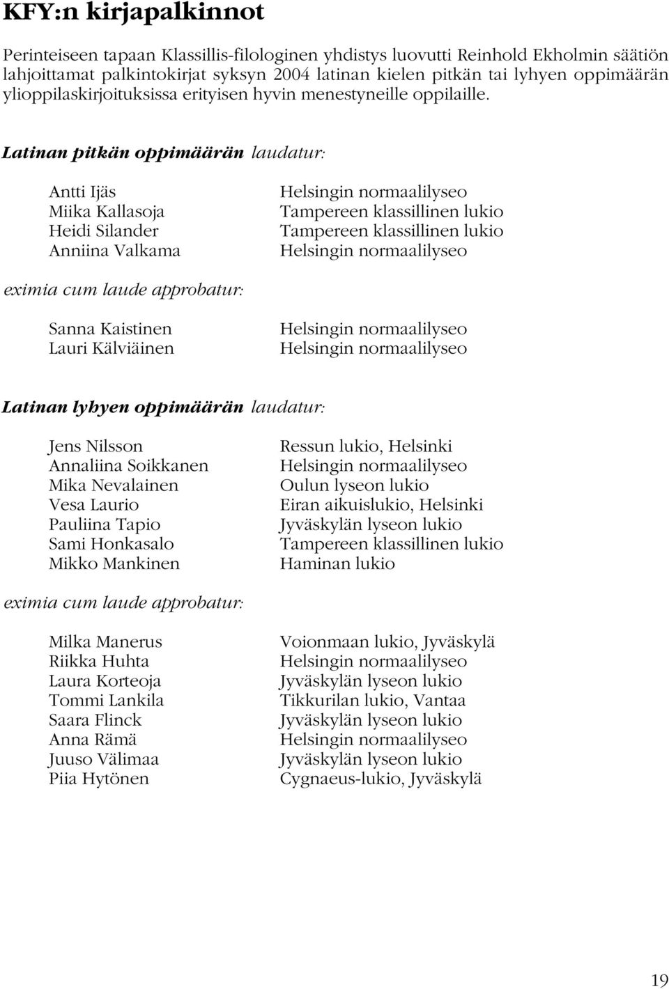 Latinan pitkän oppimäärän laudatur: Antti Ijäs Miika Kallasoja Heidi Silander Anniina Valkama Helsingin normaalilyseo Tampereen klassillinen lukio Tampereen klassillinen lukio Helsingin normaalilyseo