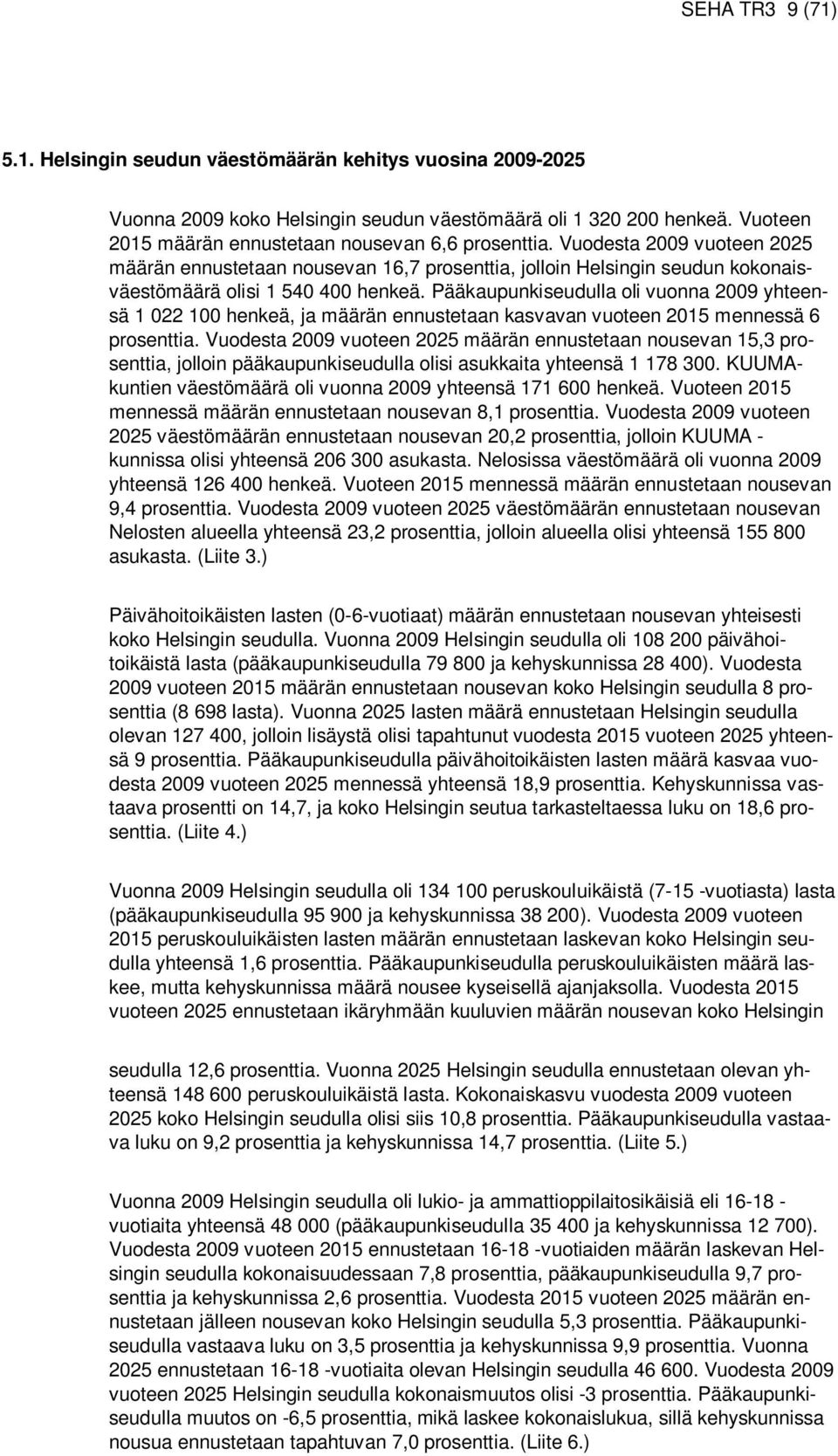 Pääkaupunkiseudulla oli vuonna 2009 yhteensä 1 022 100 henkeä, ja määrän ennustetaan kasvavan vuoteen 2015 mennessä 6 prosenttia.