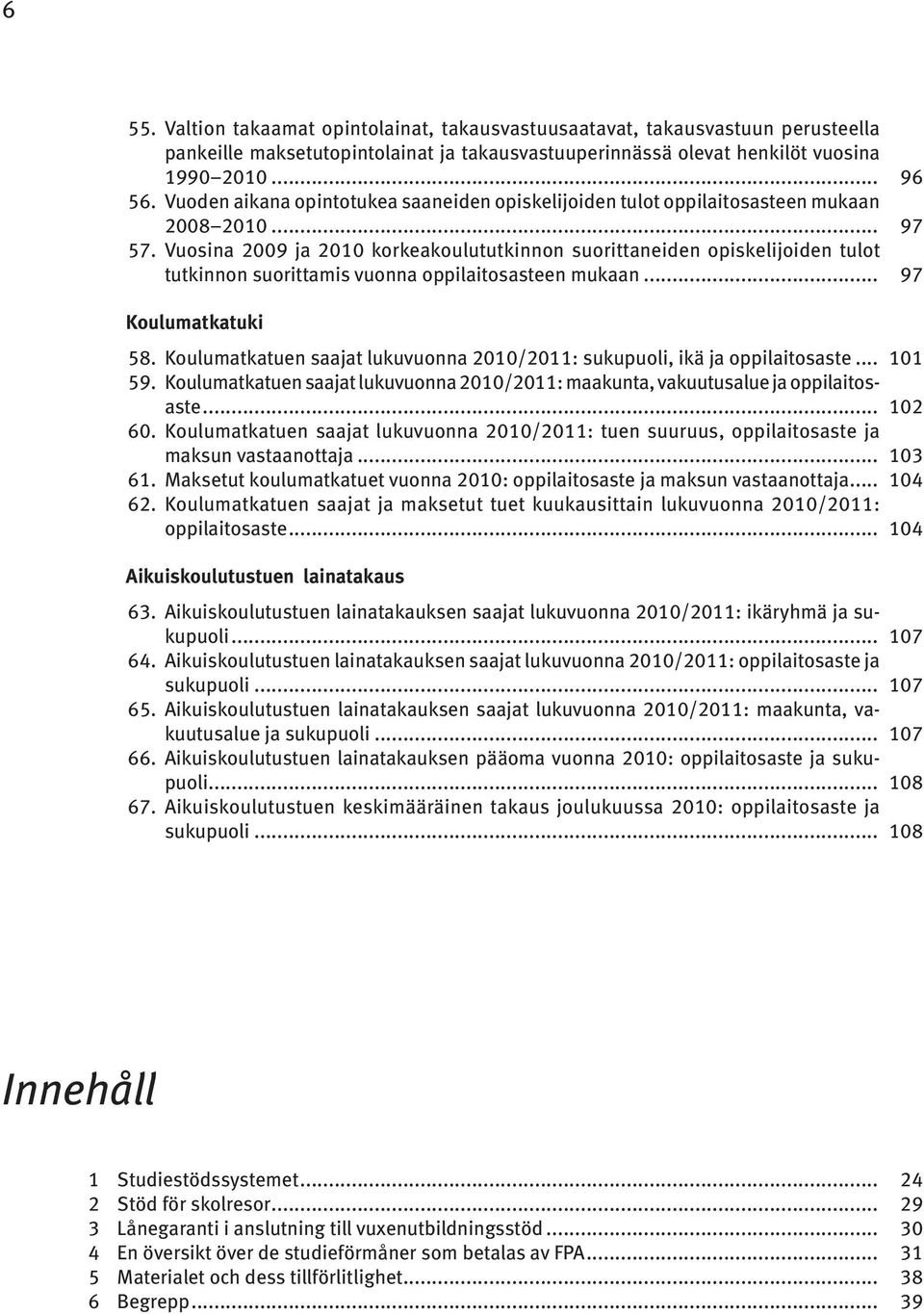 Vuosina 2009 ja 2010 korkeakoulututkinnon suorittaneiden opiskelijoiden tulot tutkinnon suorittamis vuonna oppilaitosasteen mukaan... 97 Koulumatkatuki 58.