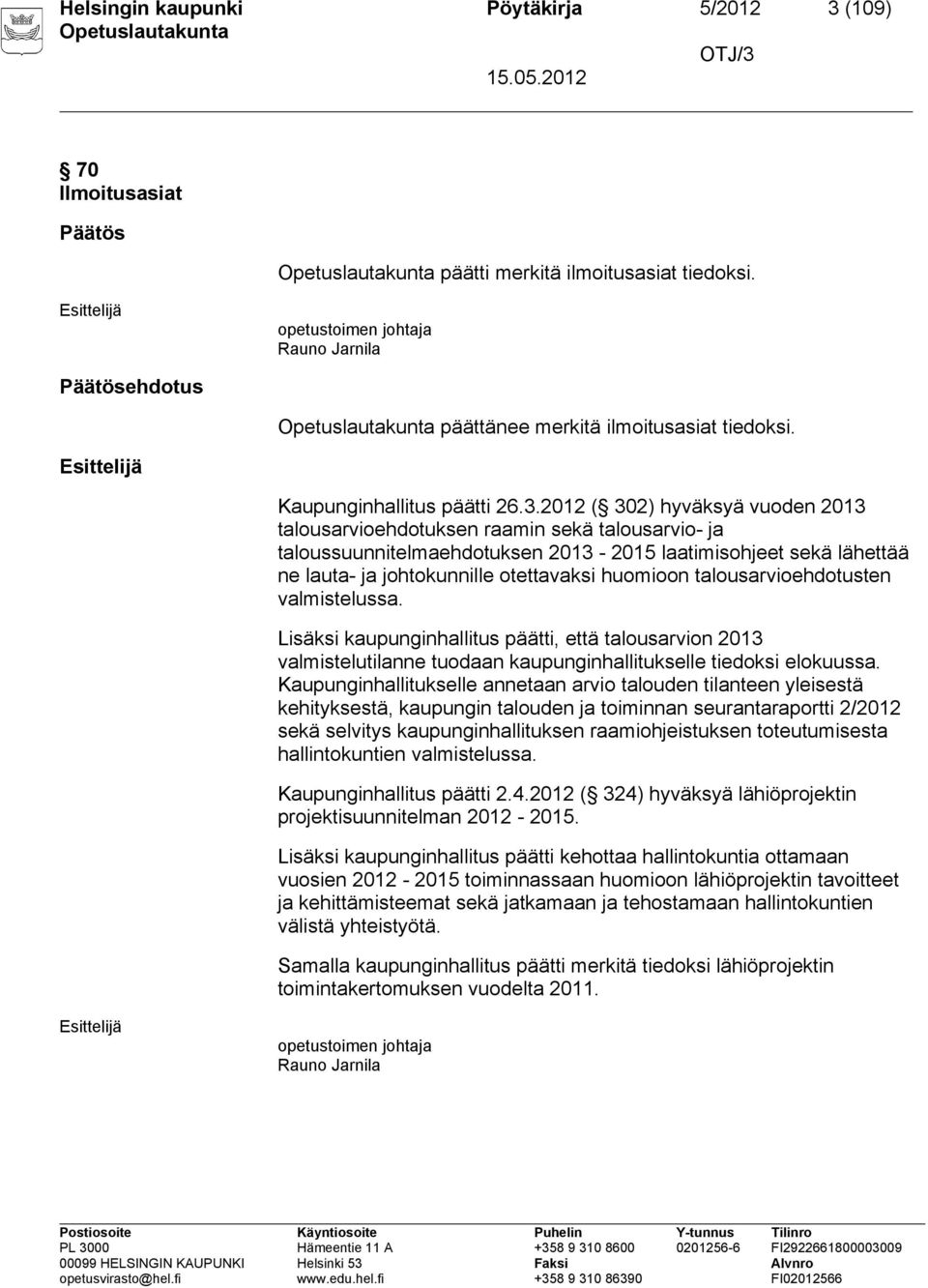 2012 ( 302) hyväksyä vuoden 2013 talousarvioehdotuksen raamin sekä talousarvio- ja taloussuunnitelmaehdotuksen 2013-2015 laatimisohjeet sekä lähettää ne lauta- ja johtokunnille otettavaksi huomioon