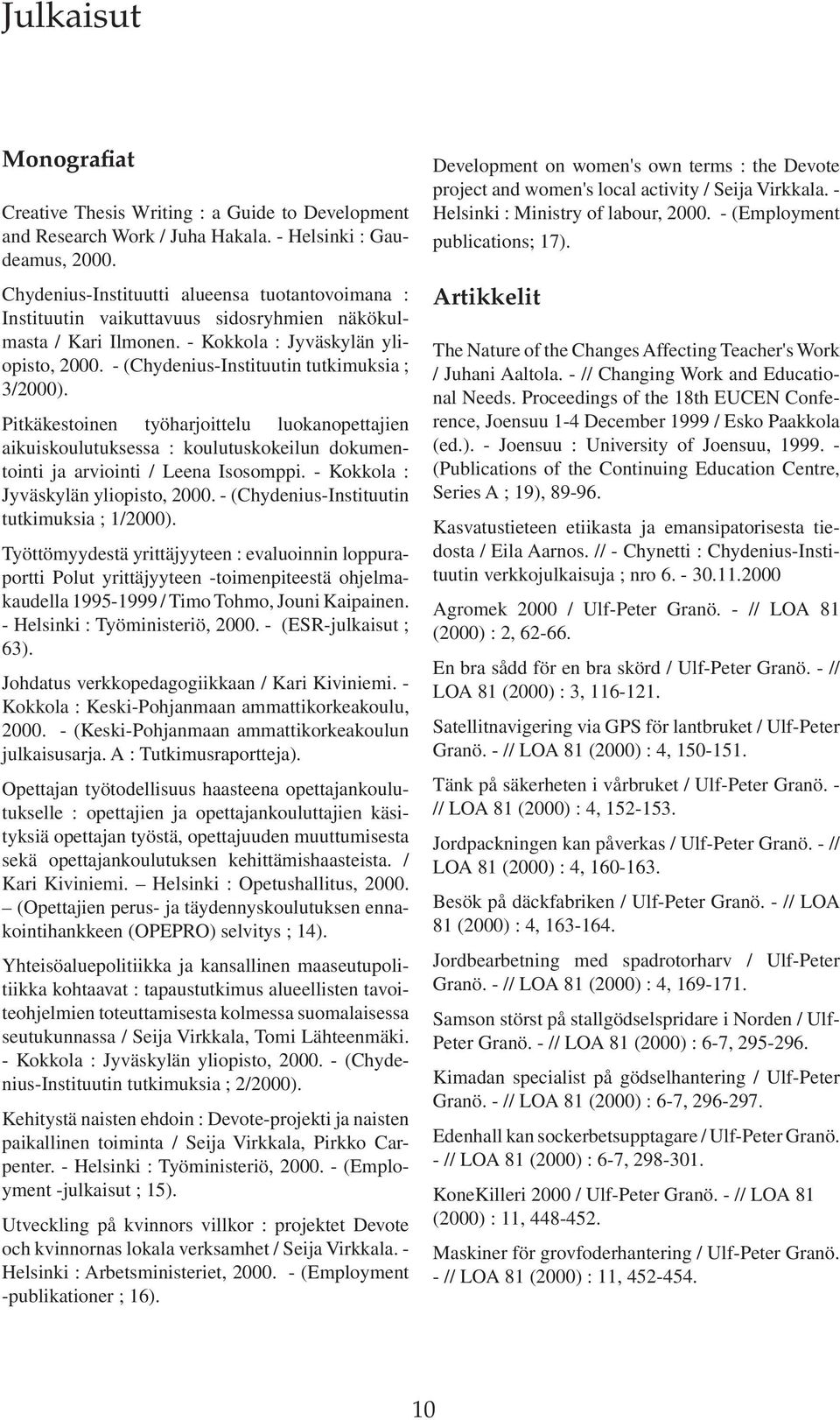 - (Chydenius-Instituutin tutkimuksia ; 3/2000). Pitkäkestoinen työharjoittelu luokanopettajien aikuiskoulutuksessa : koulutuskokeilun dokumentointi ja arviointi / Leena Isosomppi.