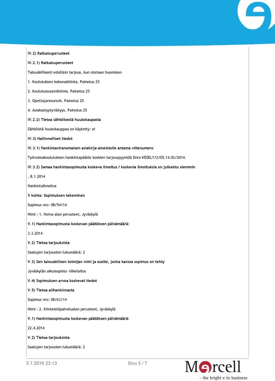 Hallinnolliset tiedot IV.3.1) Hankintaviranomaisen asiakirja-aineistolle antama viitenumero Työvoimakoulutuksen hankintapäätös koskien tarjouspyyntöä Dnro KESELY/2/05.14.02/2014. IV.3.2) Samaa hankintasopimusta koskeva ilmoitus / koskevia ilmoituksia on julkaistu aiemmin, 8.