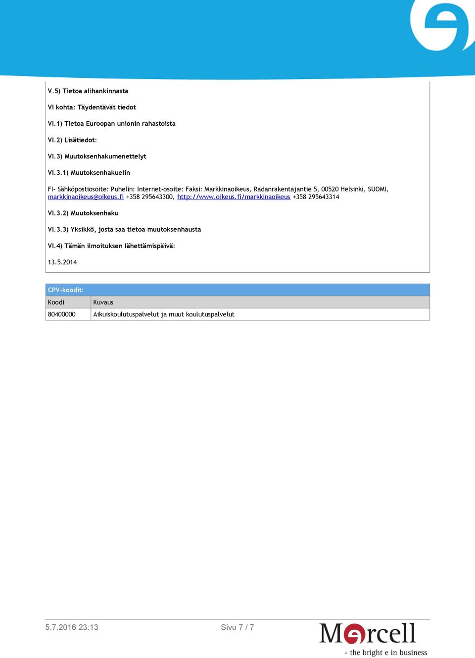 1) Muutoksenhakuelin FI- Sähköpostiosoite: Puhelin: Internet-osoite: Faksi: Markkinaoikeus, Radanrakentajantie 5, 00520 Helsinki, SUOMI,