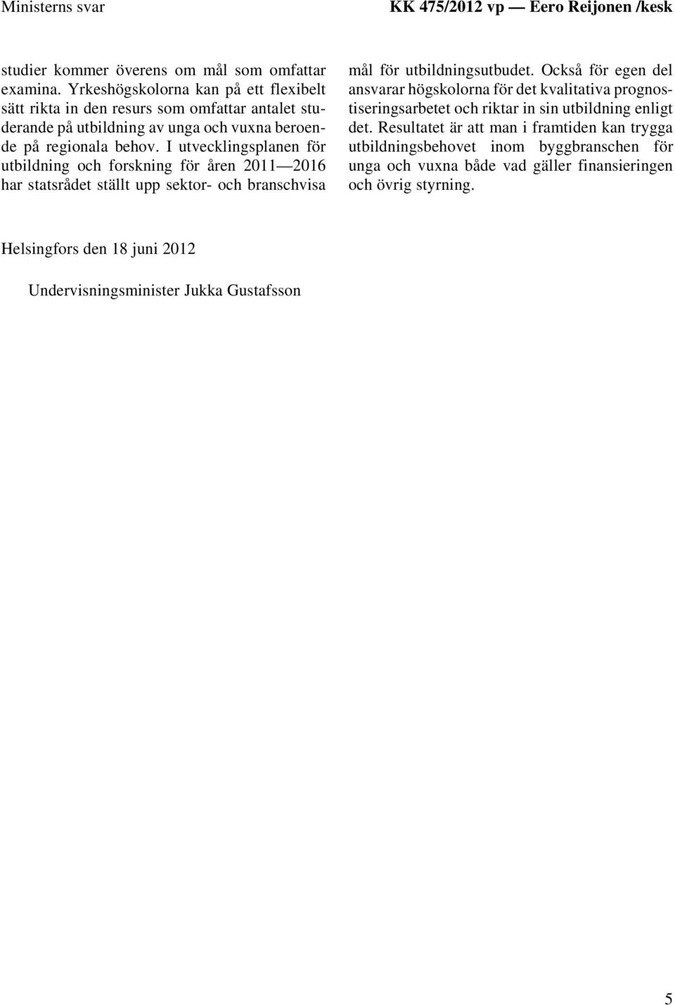 I utvecklingsplanen för utbildning och forskning för åren 2011 2016 har statsrådet ställt upp sektor- och branschvisa mål för utbildningsutbudet.