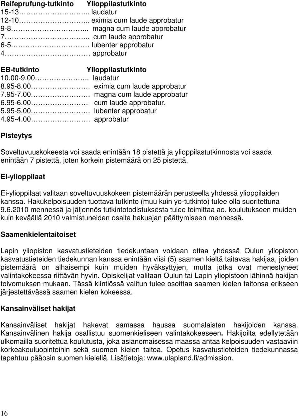 00 cum laude approbatur. 5.95-5.00. lubenter approbatur 4.95-4.00. approbatur Pisteytys Soveltuvuuskokeesta voi saada enintään 18 pistettä ja ylioppilastutkinnosta voi saada enintään 7 pistettä, joten korkein pistemäärä on 25 pistettä.