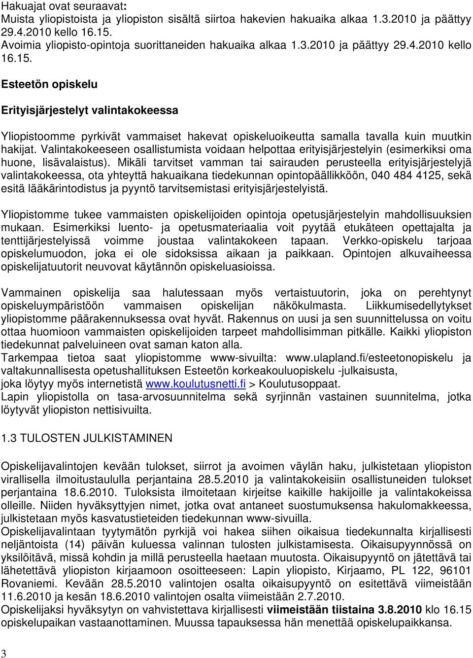 Esteetön opiskelu Erityisjärjestelyt valintakokeessa Yliopistoomme pyrkivät vammaiset hakevat opiskeluoikeutta samalla tavalla kuin muutkin hakijat.