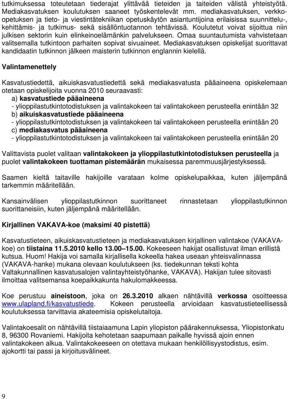 Koulutetut voivat sijoittua niin julkisen sektorin kuin elinkeinoelämänkin palvelukseen. Omaa suuntautumista vahvistetaan valitsemalla tutkintoon parhaiten sopivat sivuaineet.