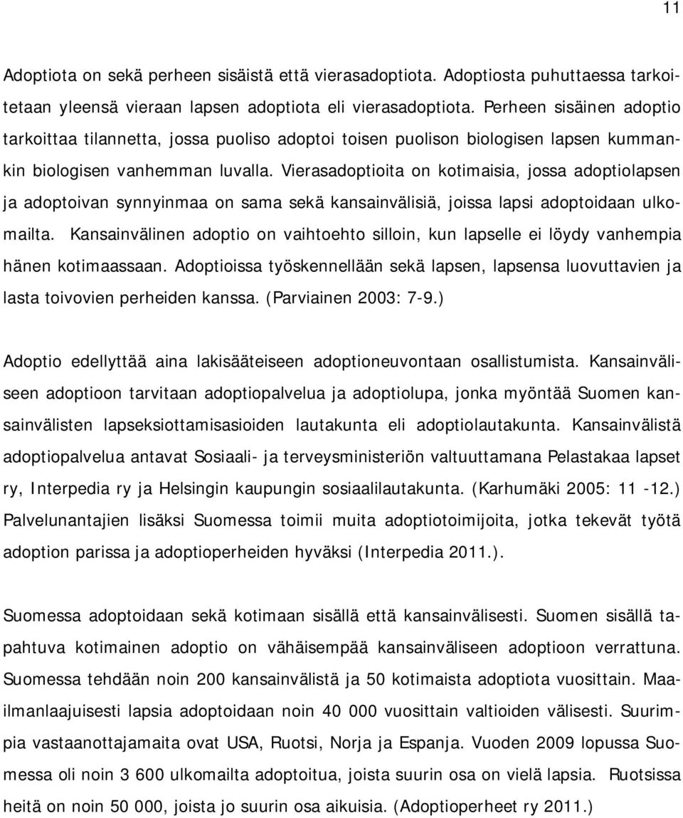 Vierasadoptioita on kotimaisia, jossa adoptiolapsen ja adoptoivan synnyinmaa on sama sekä kansainvälisiä, joissa lapsi adoptoidaan ulkomailta.