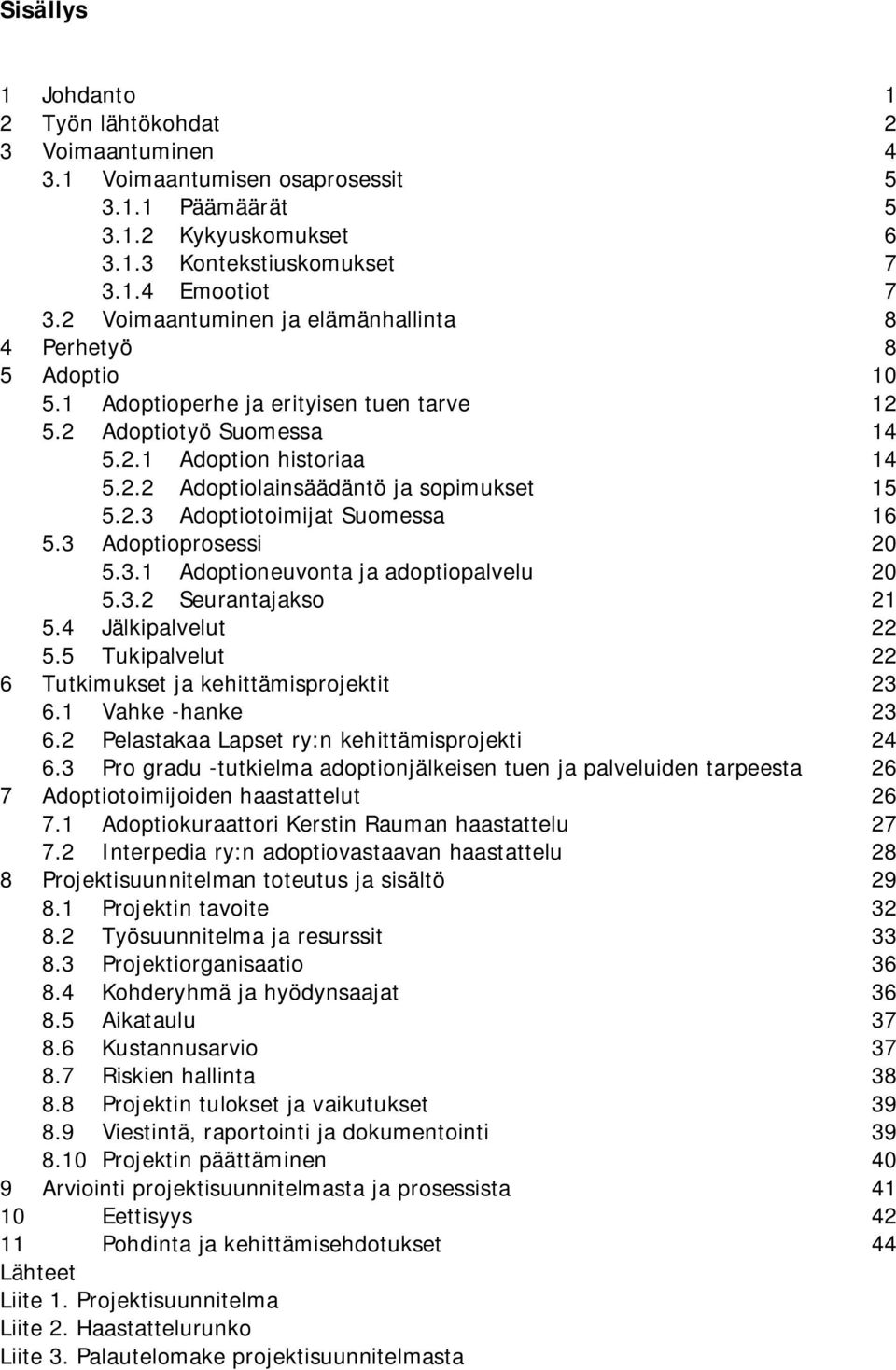 2.3 Adoptiotoimijat Suomessa 16 5.3 Adoptioprosessi 20 5.3.1 Adoptioneuvonta ja adoptiopalvelu 20 5.3.2 Seurantajakso 21 5.4 Jälkipalvelut 22 5.