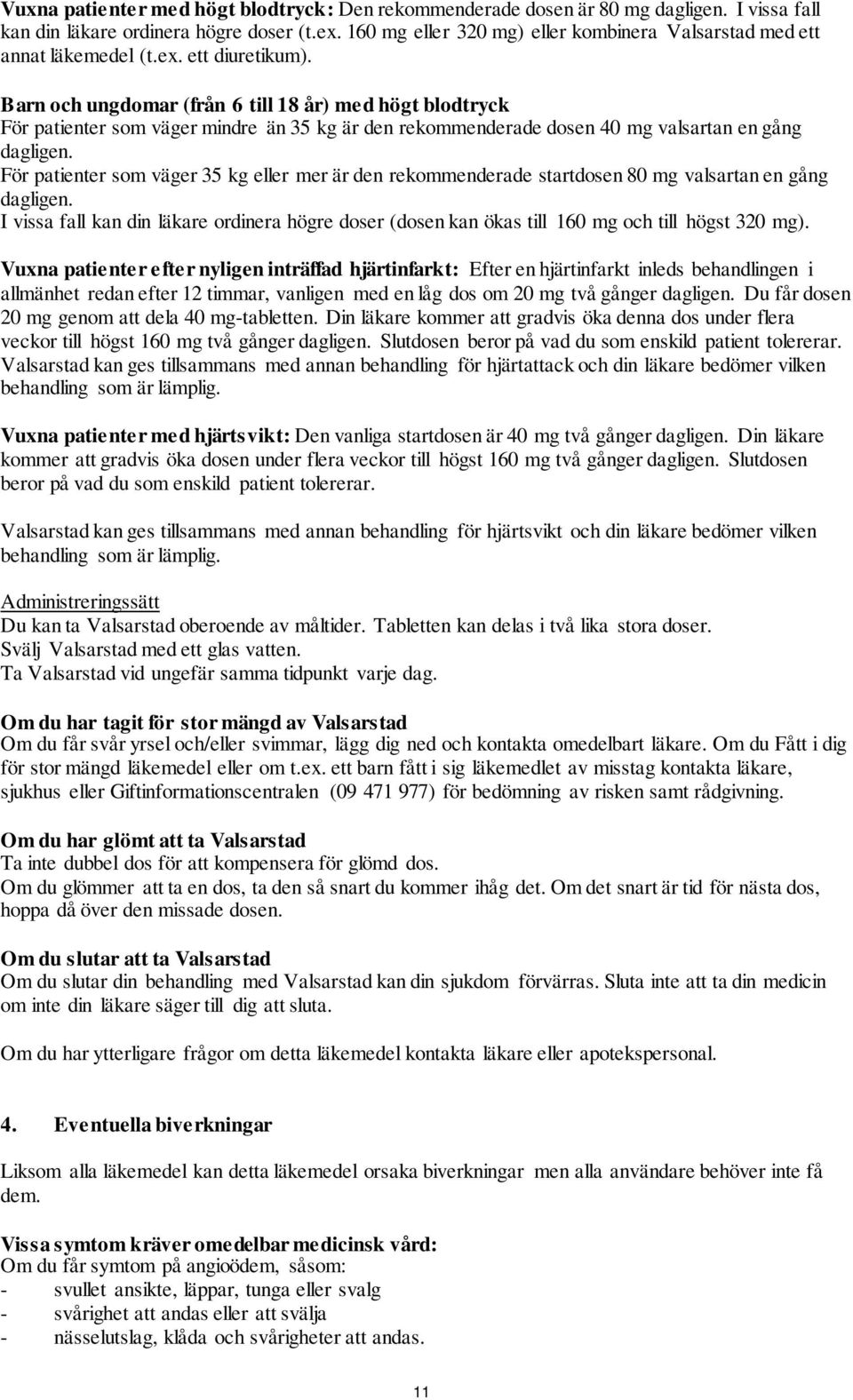 Barn och ungdomar (från 6 till 18 år) med högt blodtryck För patienter som väger mindre än 35 kg är den rekommenderade dosen 40 mg valsartan en gång dagligen.