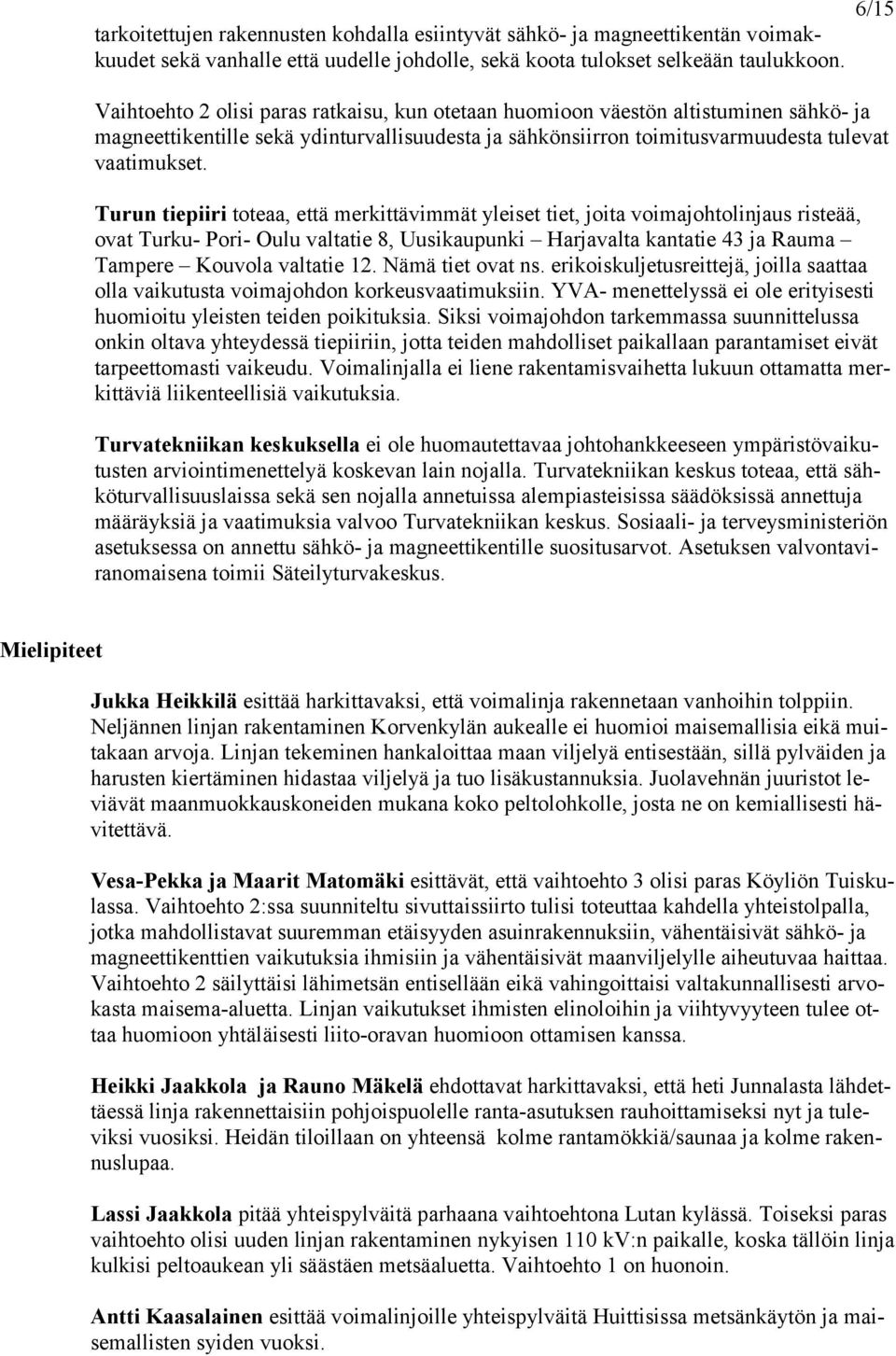 Turun tiepiiri toteaa, että merkittävimmät yleiset tiet, joita voimajohtolinjaus risteää, ovat Turku- Pori- Oulu valtatie 8, Uusikaupunki Harjavalta kantatie 43 ja Rauma Tampere Kouvola valtatie 12.