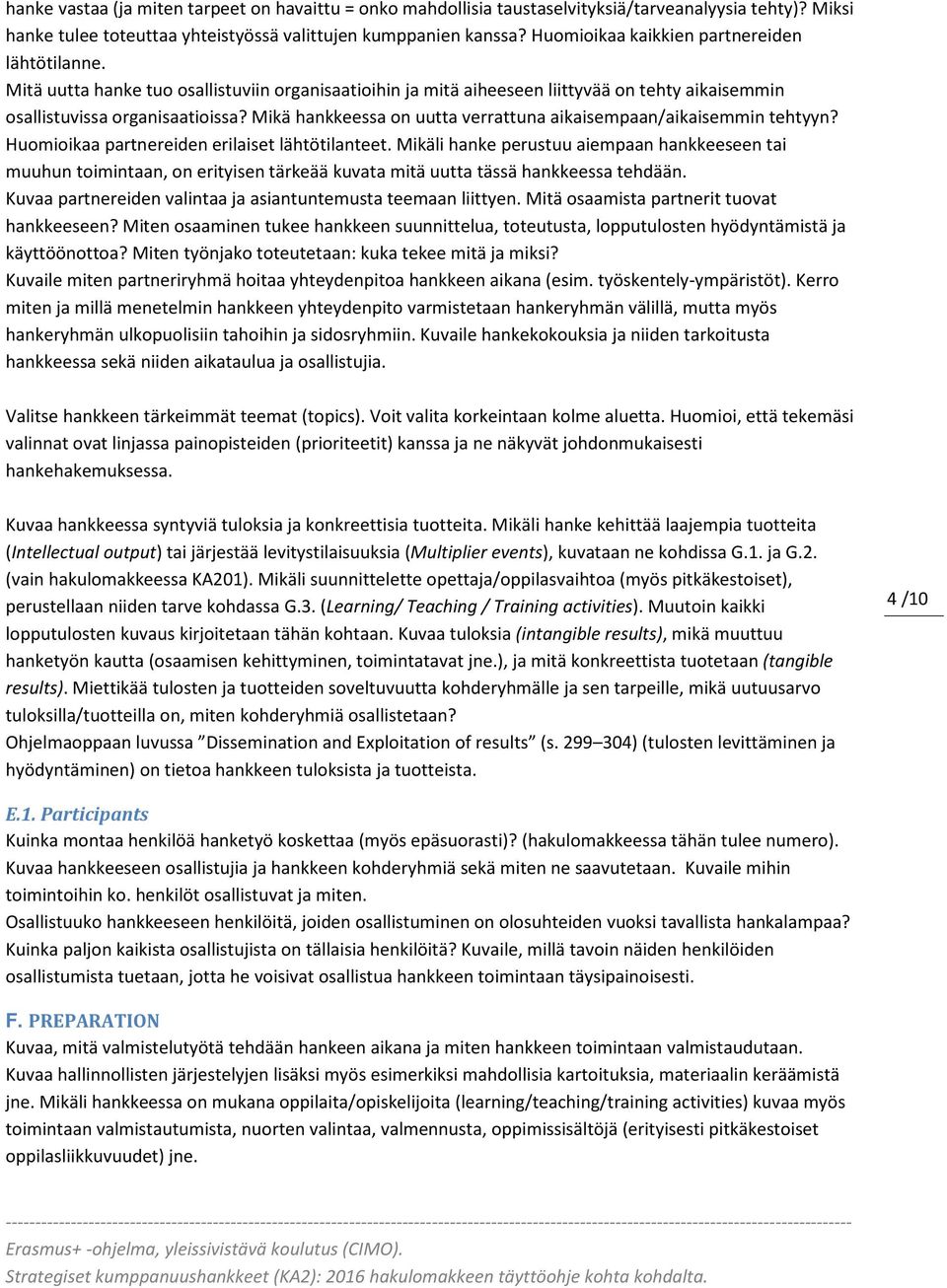 Mikä hankkeessa on uutta verrattuna aikaisempaan/aikaisemmin tehtyyn? Huomioikaa partnereiden erilaiset lähtötilanteet.