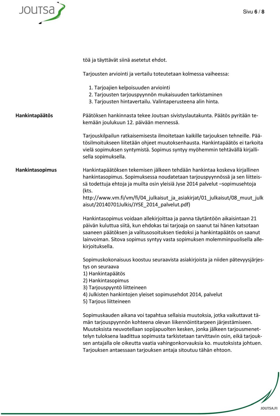 Päätös pyritään tekemään joulukuun 12. päivään mennessä. Tarjouskilpailun ratkaisemisesta ilmoitetaan kaikille tarjouksen tehneille. Päätösilmoitukseen liitetään ohjeet muutoksenhausta.