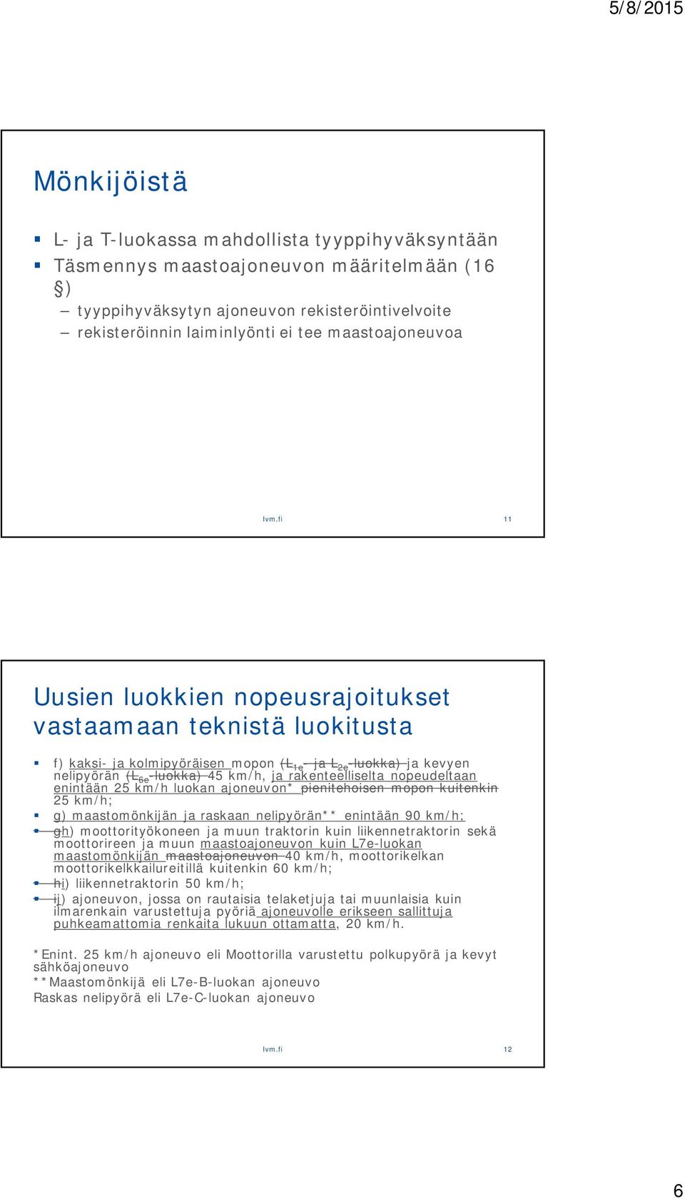 fi 11 Uusien luokkien nopeusrajoitukset vastaamaan teknistä luokitusta f) kaksi- ja kolmipyöräisen mopon (L 1e - ja L 2e -luokka) ja kevyen nelipyörän (L 6e -luokka) 45 km/h, ja rakenteelliselta