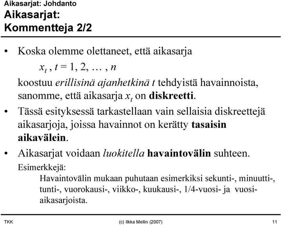 Tässä esityksessä tarkastellaan vain sellaisia diskreettejä aikasarjoja, joissa havainnot on kerätty tasaisin aikavälein.