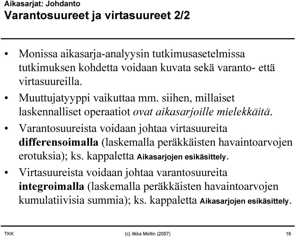 Varantosuureista voidaan johtaa virtasuureita differensoimalla (laskemalla peräkkäisten havaintoarvojen erotuksia); ks. kappaletta Aikasarjojen esikäsittely.