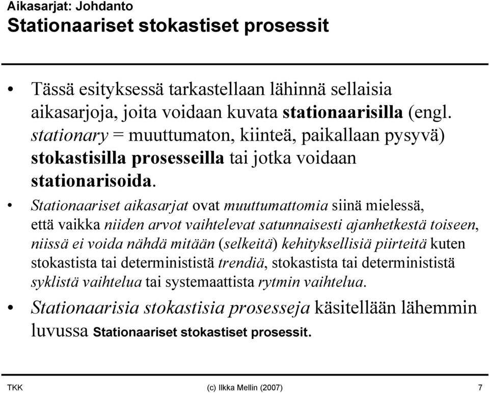 Stationaariset aikasarjat ovat muuttumattomia siinä mielessä, että vaikka niiden arvot vaihtelevat satunnaisesti ajanhetkestä toiseen, niissä ei voida nähdä mitään (selkeitä)