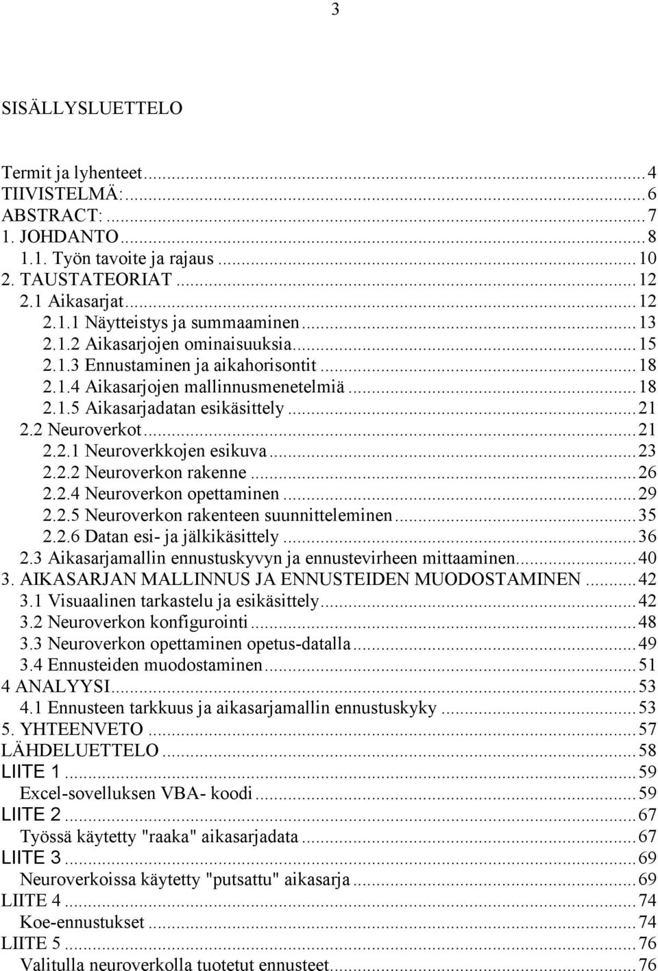 ..23 2.2.2 Neuroverkon rakenne...26 2.2.4 Neuroverkon opettaminen...29 2.2.5 Neuroverkon rakenteen suunnitteleminen...35 2.2.6 Datan esi- ja jälkikäsittely...36 2.