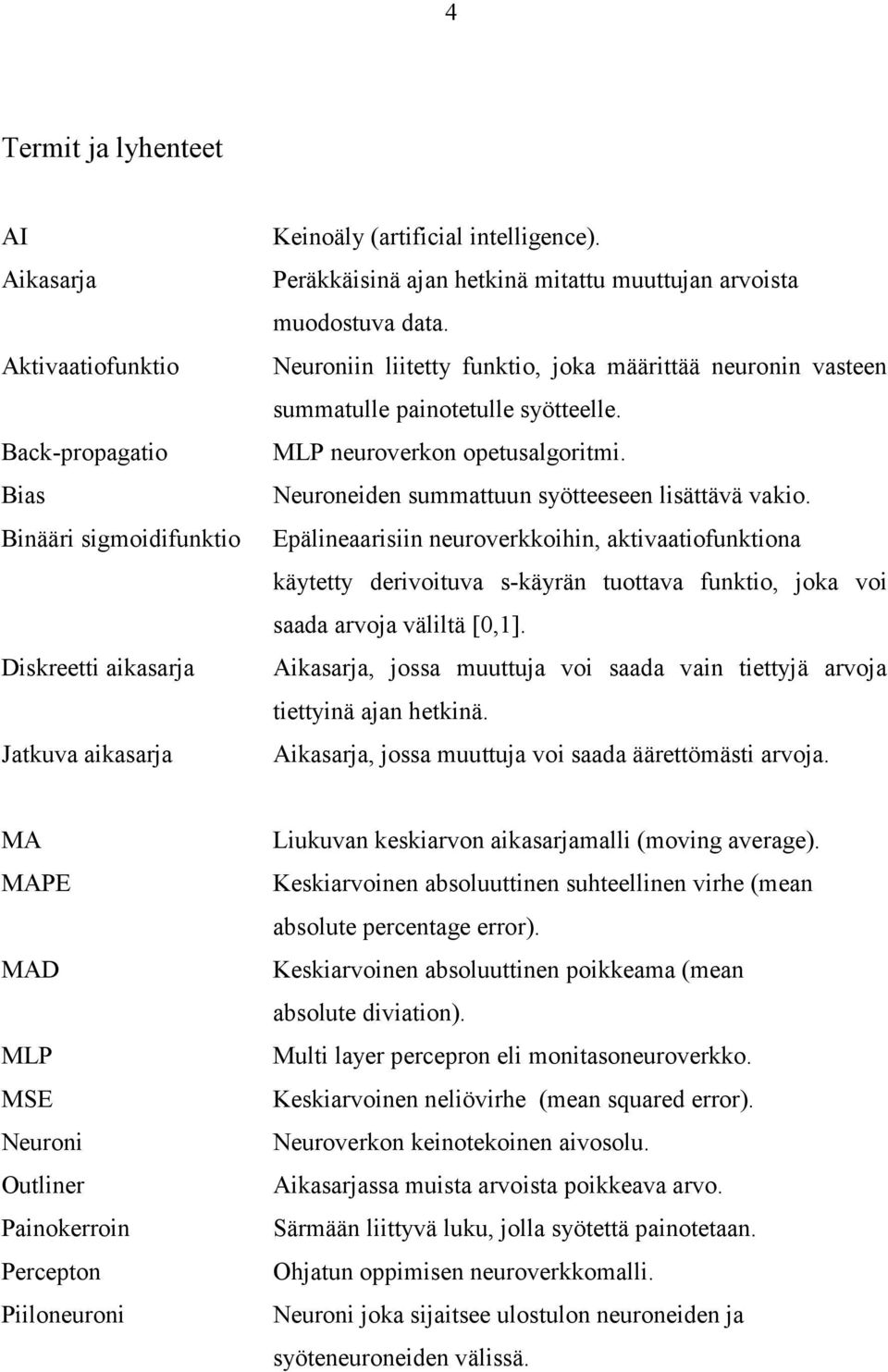 Neuroneiden summattuun syötteeseen lisättävä vakio. Epälineaarisiin neuroverkkoihin, aktivaatiofunktiona käytetty derivoituva s-käyrän tuottava funktio, joka voi saada arvoja väliltä [0,].