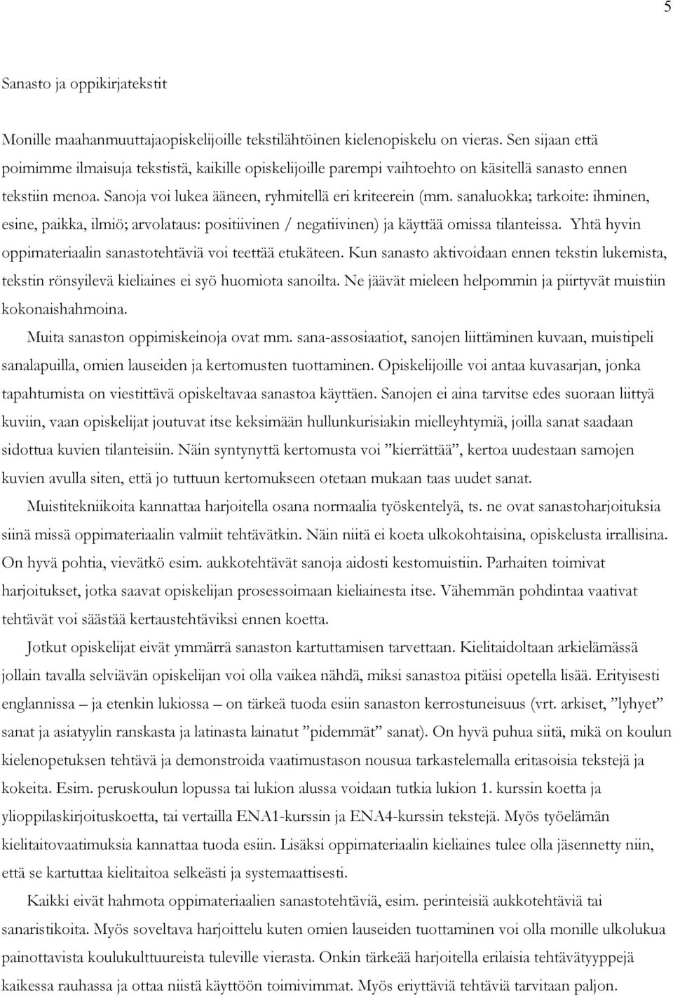 sanaluokka; tarkoite: ihminen, esine, paikka, ilmiö; arvolataus: positiivinen / negatiivinen) ja käyttää omissa tilanteissa. Yhtä hyvin oppimateriaalin sanastotehtäviä voi teettää etukäteen.
