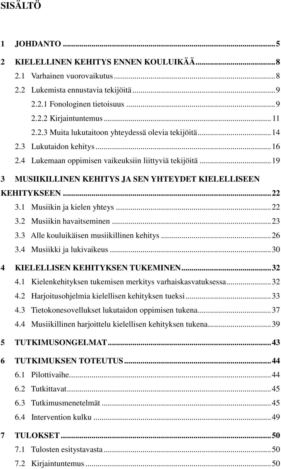 .. 19 3 MUSIIKILLINEN KEHITYS JA SEN YHTEYDET KIELELLISEEN KEHITYKSEEN... 22 3.1 Musiikin ja kielen yhteys... 22 3.2 Musiikin havaitseminen... 23 3.3 Alle kouluikäisen musiikillinen kehitys... 26 3.