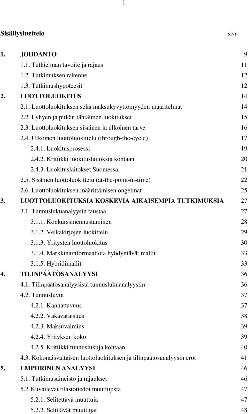 4.3. Luokituslaitokset Suomessa 21 2.5. Sisäinen luottoluokittelu (at-the-point-in-time) 22 2.6. Luottoluokituksen määrittämisen ongelmat 25 3. LUOTTOLUOKITUKSIA KOSKEVIA AIKAISEMPIA TUTKIMUKSIA 27 3.