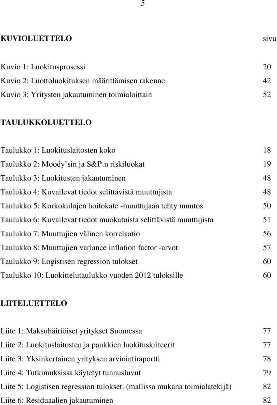 tehty muutos 50 Taulukko 6: Kuvailevat tiedot muokatuista selittävistä muuttujista 51 Taulukko 7: Muuttujien välinen korrelaatio 56 Taulukko 8: Muuttujien variance inflation factor -arvot 57 Taulukko