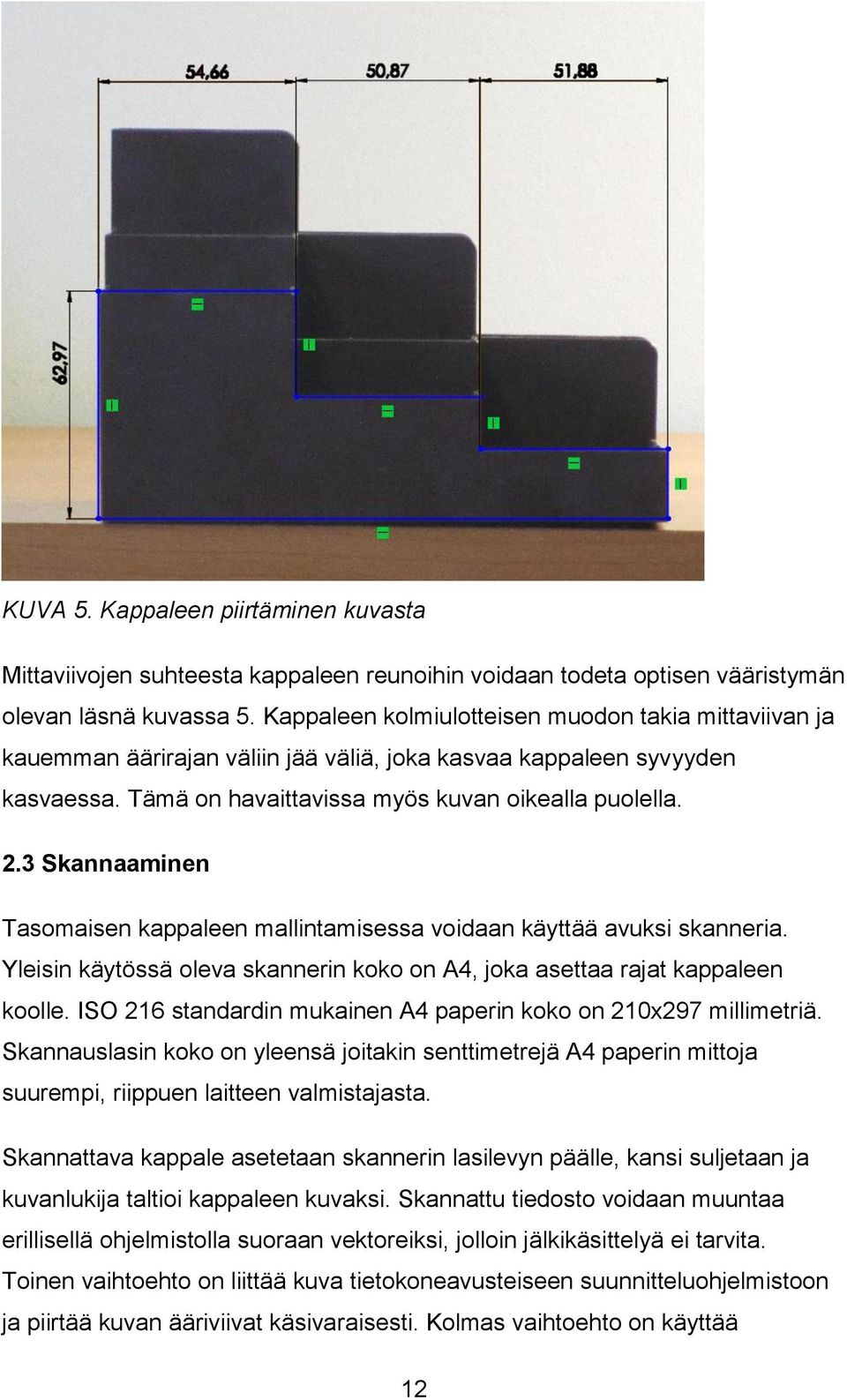 3 Skannaaminen Tasomaisen kappaleen mallintamisessa voidaan käyttää avuksi skanneria. Yleisin käytössä oleva skannerin koko on A4, joka asettaa rajat kappaleen koolle.