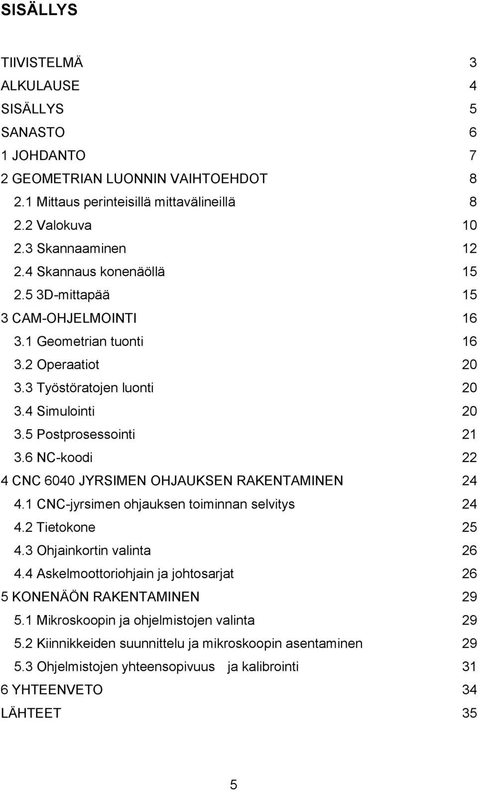 6 NC-koodi 22 4 CNC 6040 JYRSIMEN OHJAUKSEN RAKENTAMINEN 24 4.1 CNC-jyrsimen ohjauksen toiminnan selvitys 24 4.2 Tietokone 25 4.3 Ohjainkortin valinta 26 4.